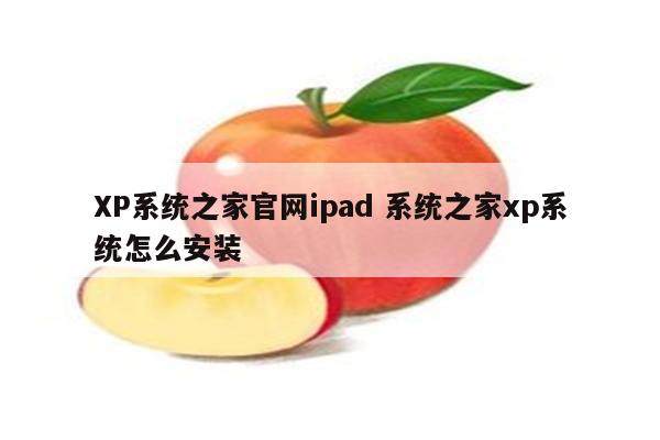 XP系统之家官网ipad 系统之家xp系统怎么安装