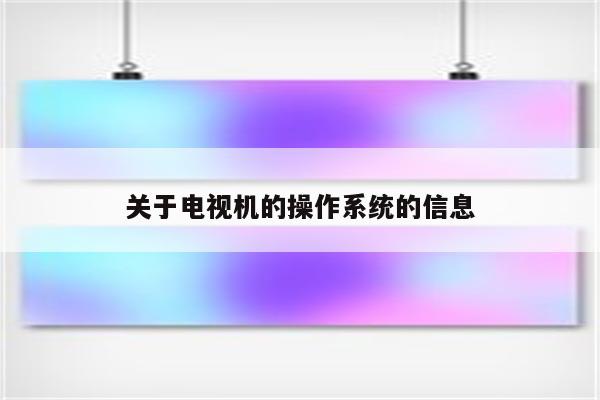 关于电视机的操作系统的信息