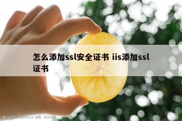 怎么添加ssl安全证书 iis添加ssl证书