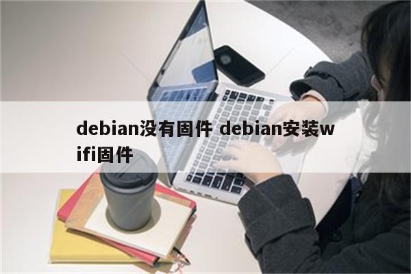 debian没有固件 debian安装wifi固件