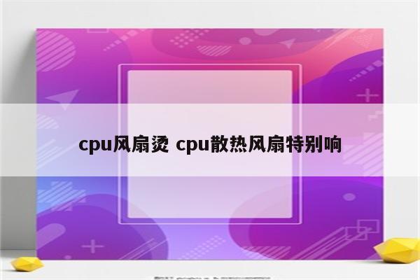 cpu风扇烫 cpu散热风扇特别响