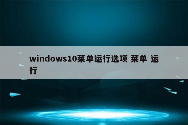 windows10菜单运行选项 菜单 运行