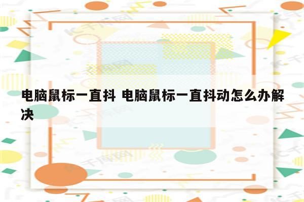 电脑鼠标一直抖 电脑鼠标一直抖动怎么办解决