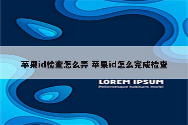 详细阅读:苹果id检查怎么弄 苹果id怎么完成检查 苹果id检查怎么弄 苹果id怎么完成检查