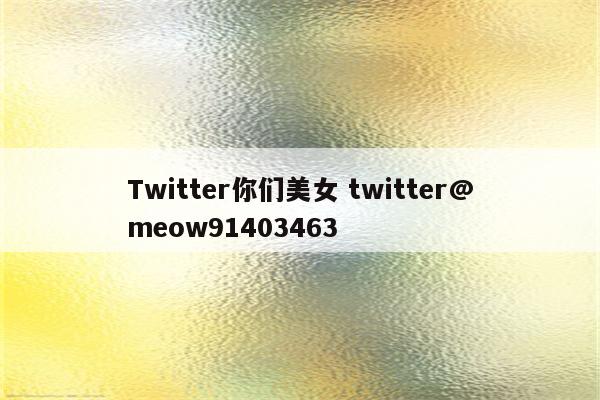 Twitter你们美女 twitter@meow91403463