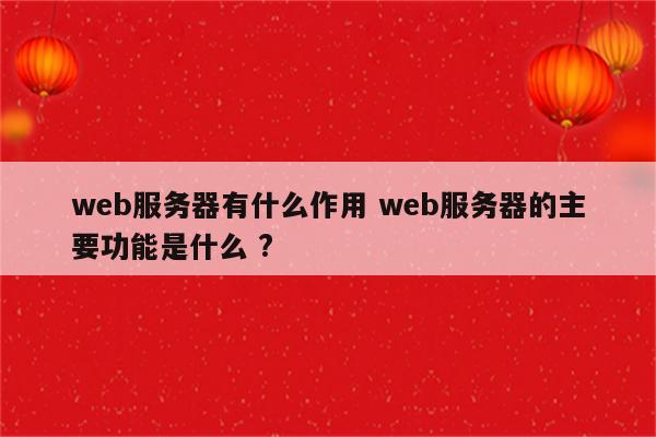 web服务器有什么作用 web服务器的主要功能是什么 ?