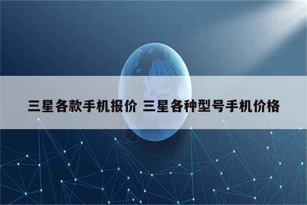 三星各款手机报价 三星各种型号手机价格