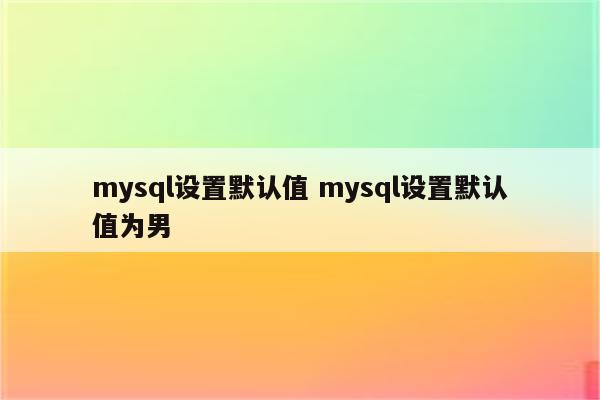 mysql设置默认值 mysql设置默认值为男