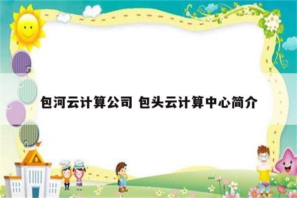 包河云计算公司 包头云计算中心简介