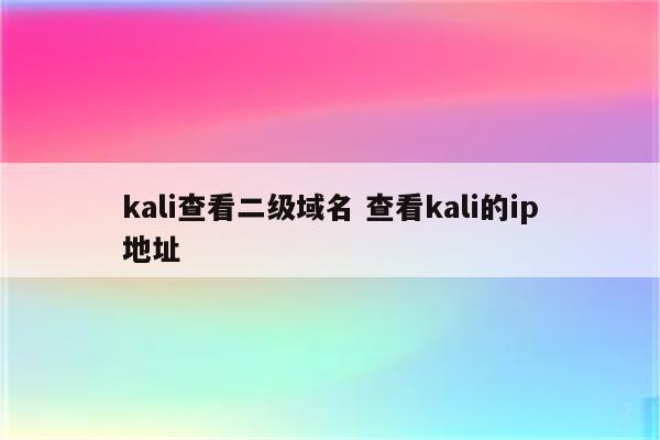 kali查看二级域名 查看kali的ip地址