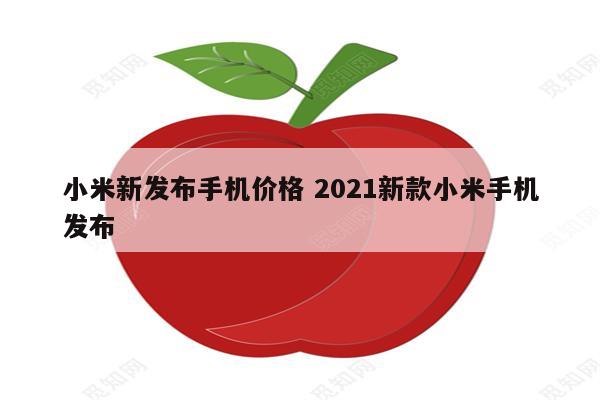 小米新发布手机价格 2021新款小米手机发布