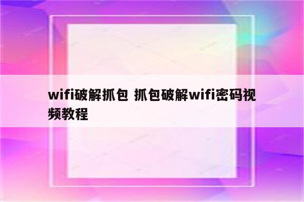 wifi破解抓包 抓包破解wifi密码视频教程