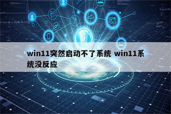 win11突然启动不了系统 win11系统没反应