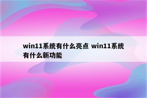 win11系统有什么亮点 win11系统有什么新功能