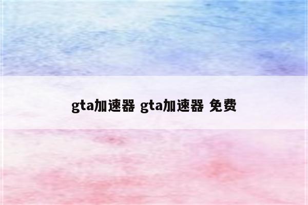 gta加速器 gta加速器 免费