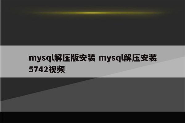 mysql解压版安装 mysql解压安装5742视频