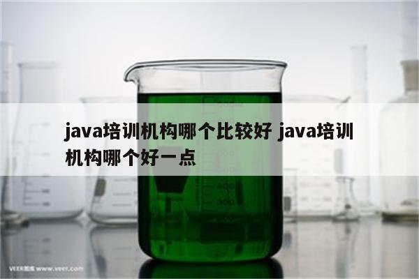 java培训机构哪个比较好 java培训机构哪个好一点