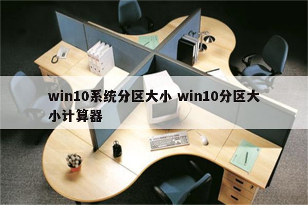 win10系统分区大小 win10分区大小计算器