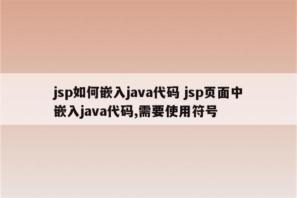 jsp如何嵌入java代码 jsp页面中嵌入java代码,需要使用符号