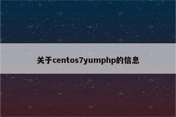 关于centos7yumphp的信息