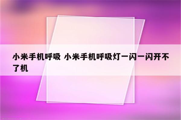 小米手机呼吸 小米手机呼吸灯一闪一闪开不了机