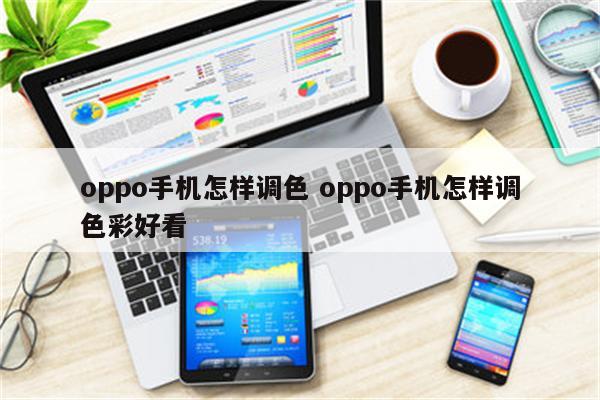 oppo手机怎样调色 oppo手机怎样调色彩好看