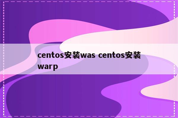 centos安装was centos安装warp