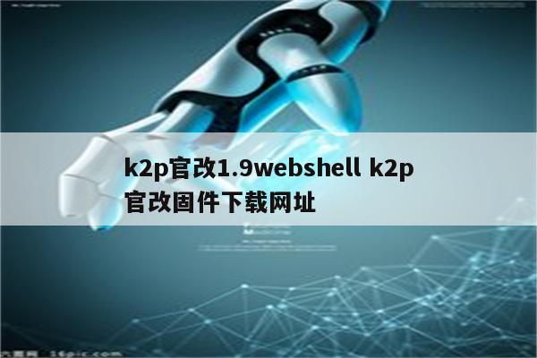 k2p官改1.9webshell k2p官改固件下载网址