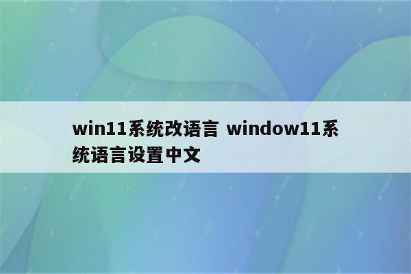 win11系统改语言 window11系统语言设置中文