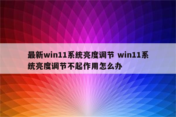 最新win11系统亮度调节 win11系统亮度调节不起作用怎么办