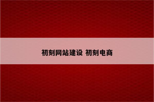 初刻网站建设 初刻电商