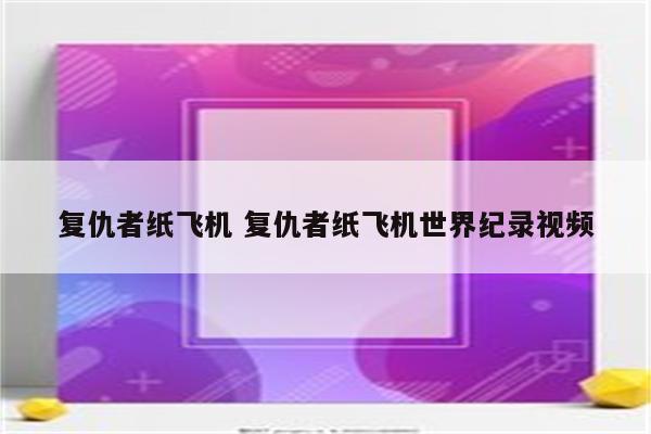 复仇者纸飞机 复仇者纸飞机世界纪录视频