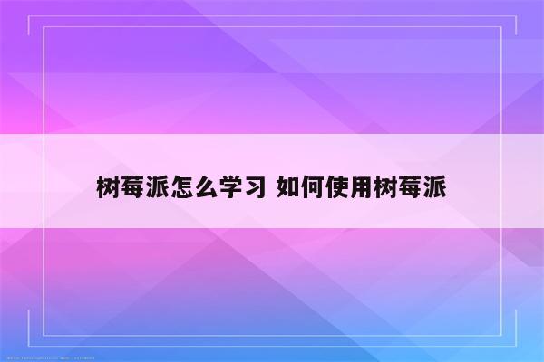 树莓派怎么学习 如何使用树莓派