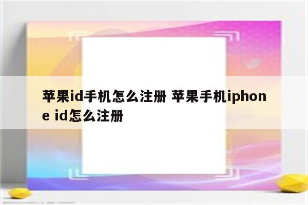 苹果id手机怎么注册 苹果手机iphone id怎么注册
