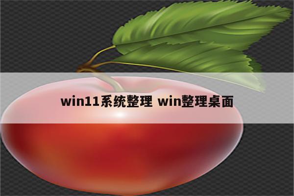 win11系统整理 win整理桌面