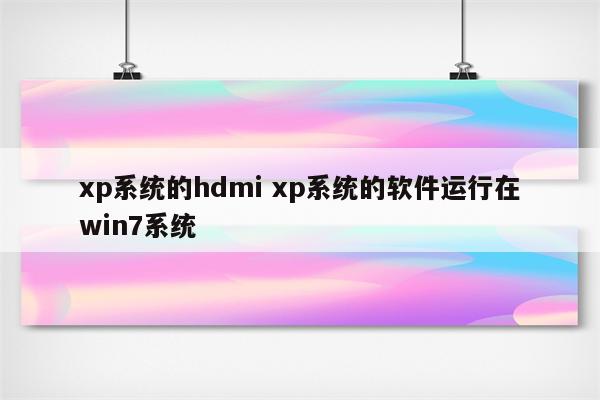 xp系统的hdmi xp系统的软件运行在win7系统