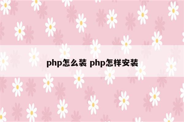 php怎么装 php怎样安装