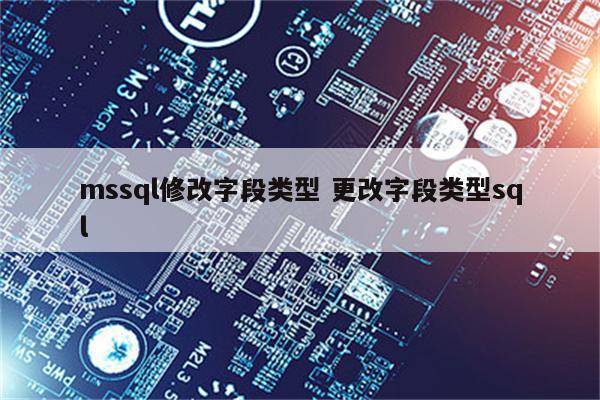 mssql修改字段类型 更改字段类型sql