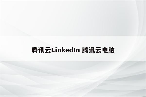 腾讯云LinkedIn 腾讯云电脑