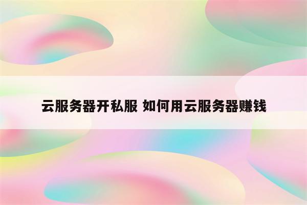 云服务器开私服 如何用云服务器赚钱