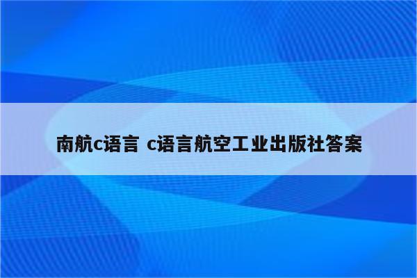 南航c语言 c语言航空工业出版社答案