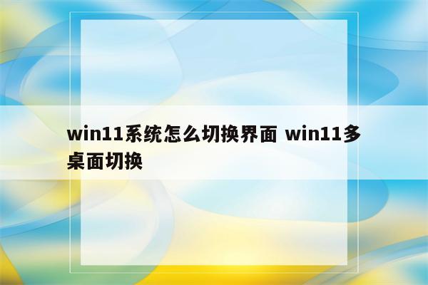 win11系统怎么切换界面 win11多桌面切换