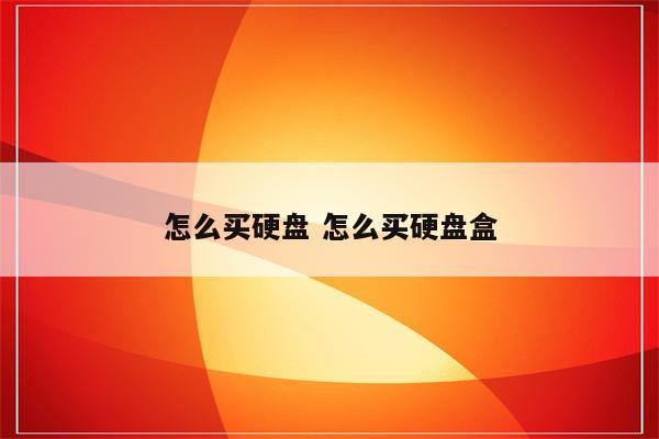 怎么买硬盘 怎么买硬盘盒