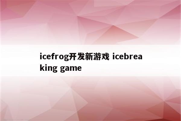 icefrog开发新游戏 icebreaking game