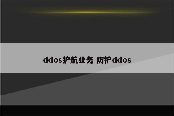 ddos护航业务 防护ddos