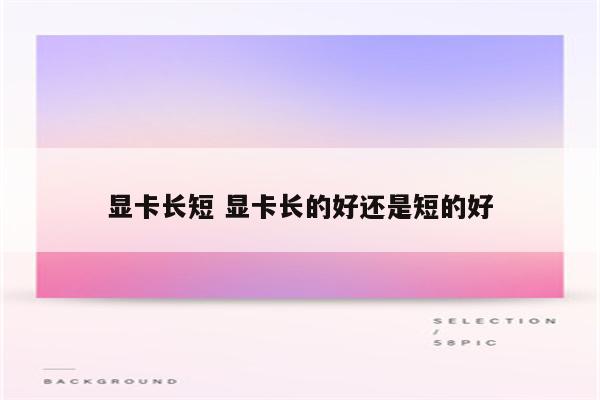 显卡长短 显卡长的好还是短的好
