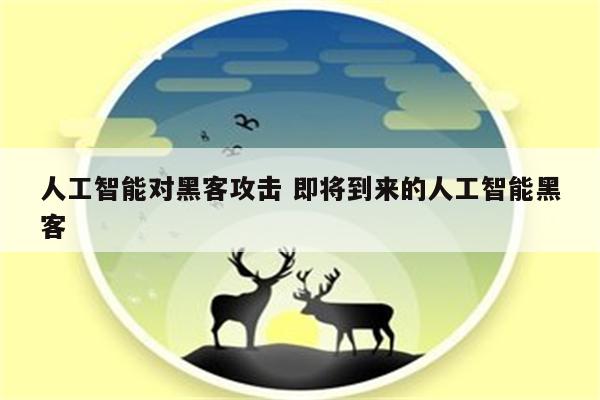 人工智能对黑客攻击 即将到来的人工智能黑客