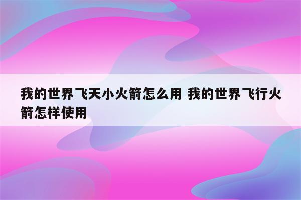 我的世界飞天小火箭怎么用 我的世界飞行火箭怎样使用