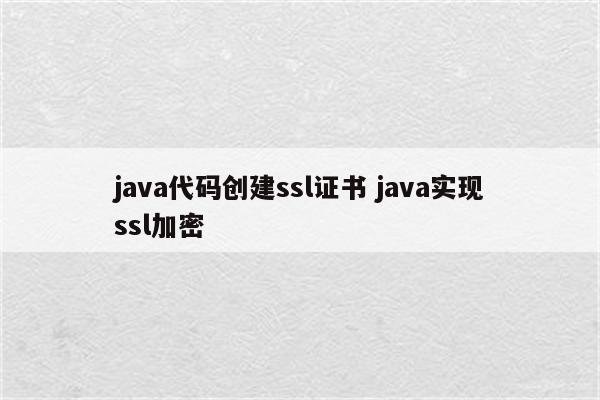 java代码创建ssl证书 java实现ssl加密