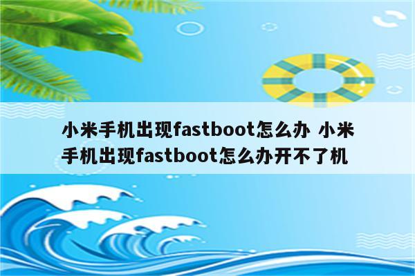 小米手机出现fastboot怎么办 小米手机出现fastboot怎么办开不了机